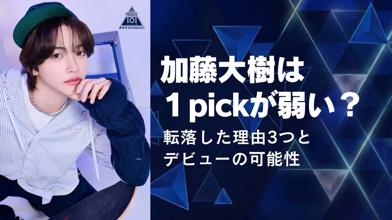 加藤大樹は１pickが弱い？デビューの可能性と転落した理由3つ！