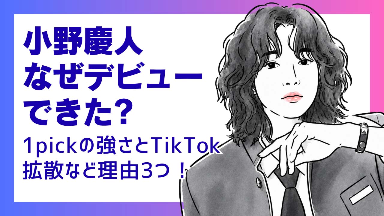 小野慶人がデビューできたのはなぜ？1pickの強さとTikTok拡散など理由3つ！