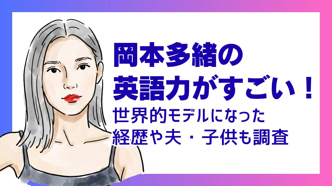岡本多緒の英語力がすごい！世界的モデルになった経歴や夫・子供も調査
