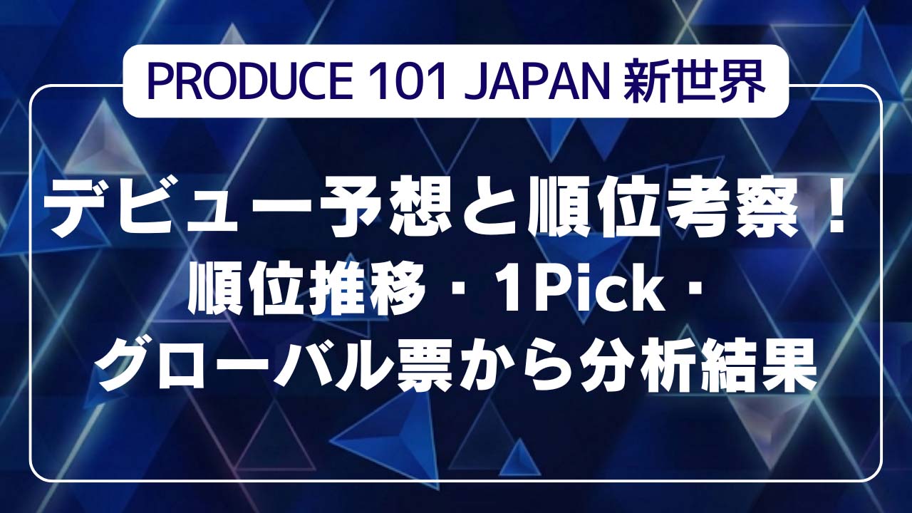 デビュー予想と順位考察!順位推移・1Pick・グローバル票データ分析結果
