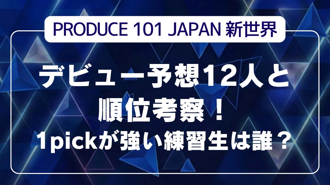 【日プ新世界】デビュー予想12人と順位考察！1pickが強い練習生は誰？