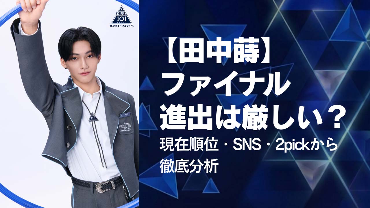 【田中蒔】ァイナル進出は厳しい？現在順位・SNS・2pickから徹底分析