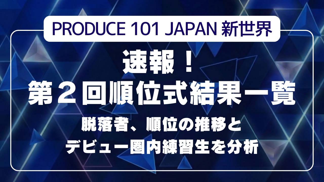 【日プ新世界】第２回順位式結果一覧！脱落者、順位の推移とデビュー圏内練習生を分析