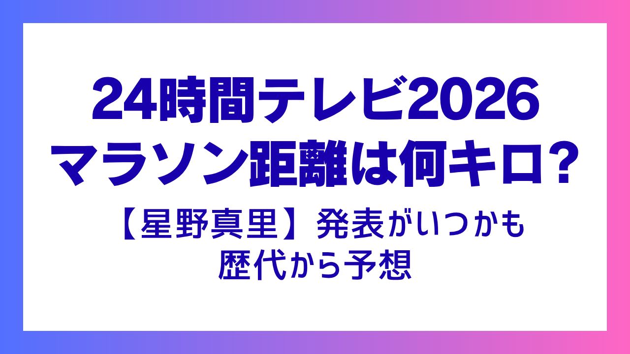 24時間テレビ2026マラソン距離は何キロ?【星野真里】発表がいつか歴代から予想