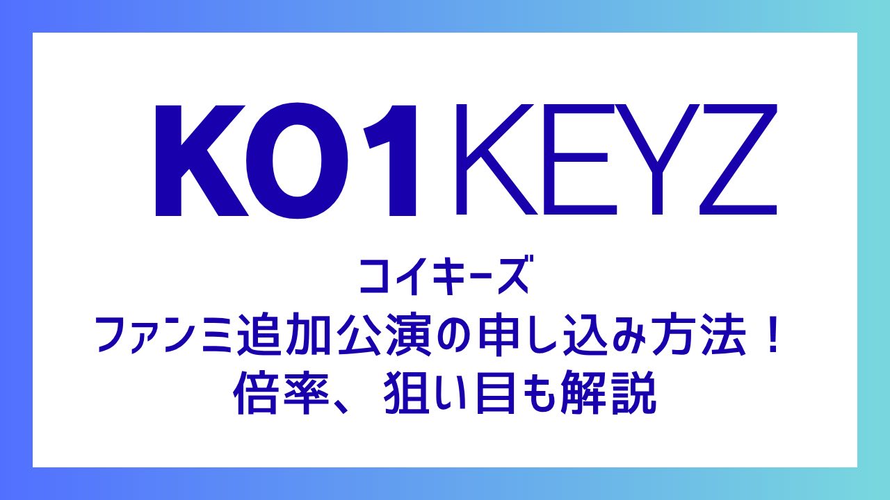 【KO1KEYZコイキーズ】ファンミ追加公演の申し込み方法！倍率、狙い目も解説
