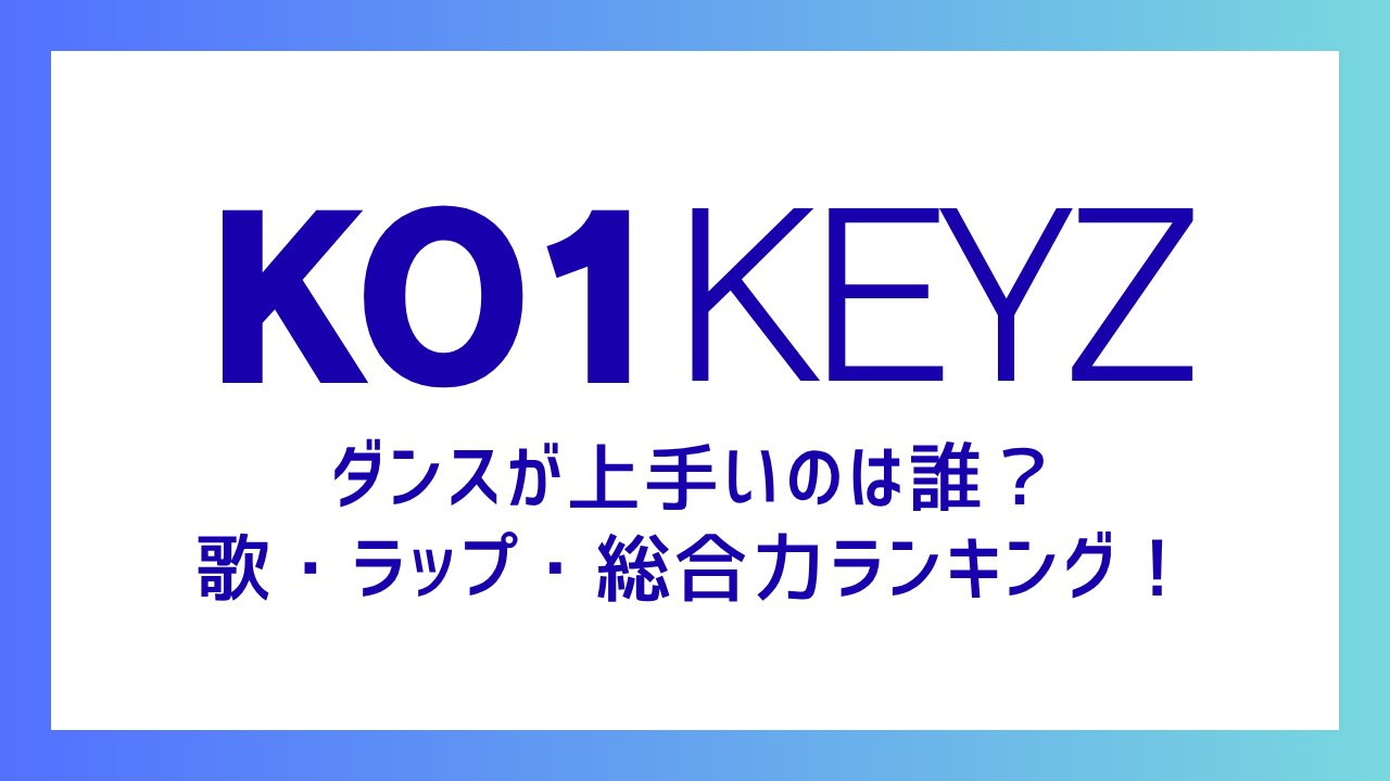 KO1KEYZ(コイキーズ)ダンスが上手いのは誰？歌・ラップ・総合力ランキング！