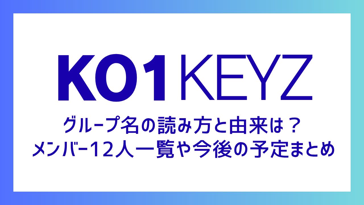 【KO1KEYZ】グループ名の読み方と由来は？メンバー12人一覧や今後の予定まとめ