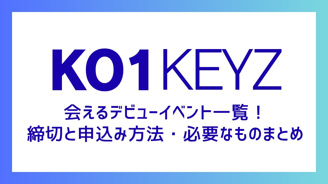 KO1KEYZ会えるデビューイベント一覧！締切と申込み方法・必要なものまとめ