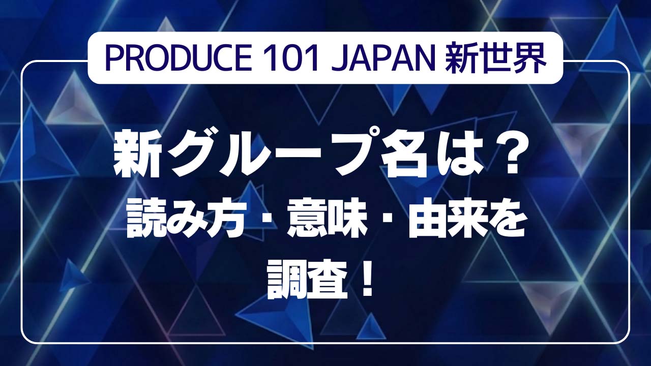 【速報】日プ新世界グループ名は？読み方・意味・由来を調査！