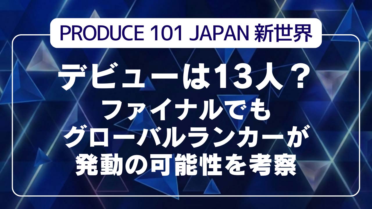 【日プ新世界】デビューは13人？ファイナルでもグローバルランカーが発動の可能性を考察
