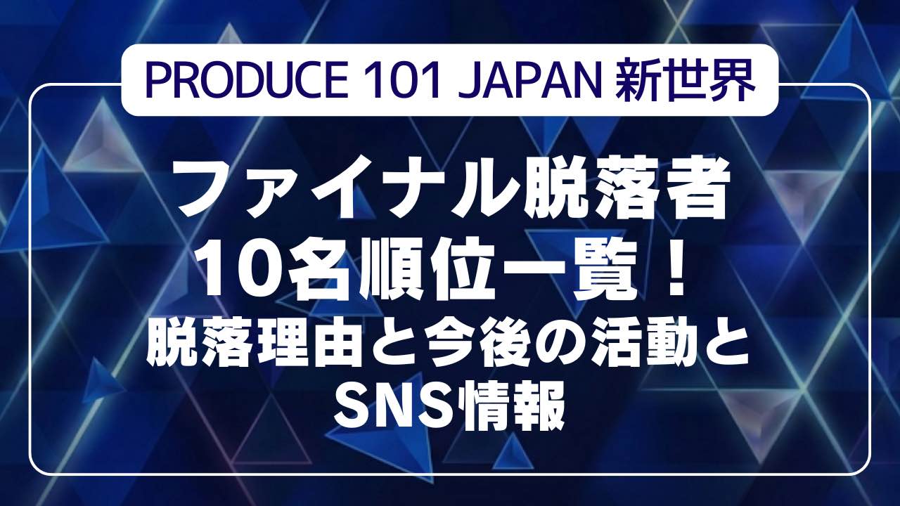 【日プ新世界】ファイナル脱落者10名順位一覧！脱落理由と今後の活動とSNS情報