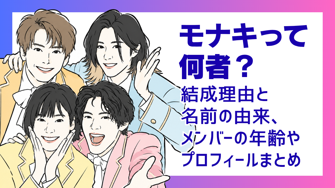 モナキは何者？結成理由と名前の由来、メンバーの年齢やプロフィールまとめ
