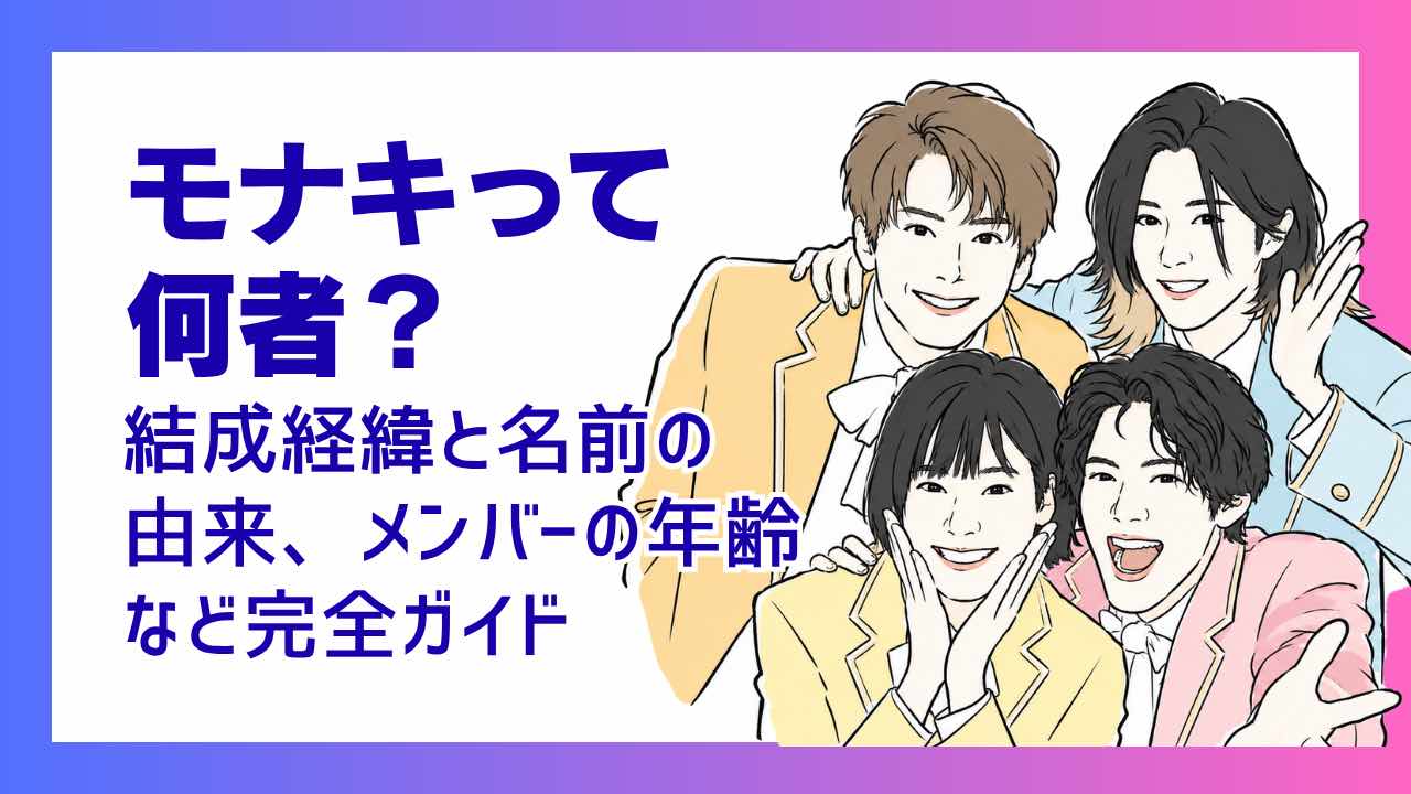 モナキは何者？結成理由と名前の由来、メンバーの年齢など完全ガイド