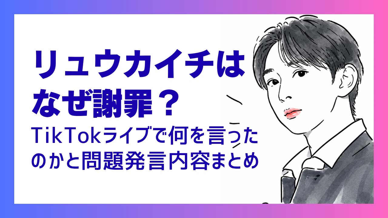 リュウカイチはなぜ謝罪？TikTokライブで何を言ったのかと問題発言内容まとめ