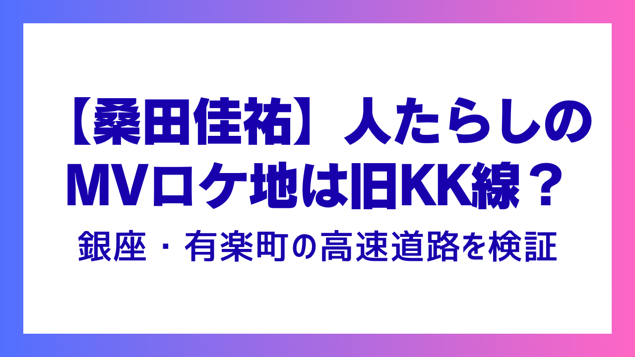 【桑田佳祐】人たらしのMVロケ地は旧KK線？銀座・有楽町の高速道路を検証
