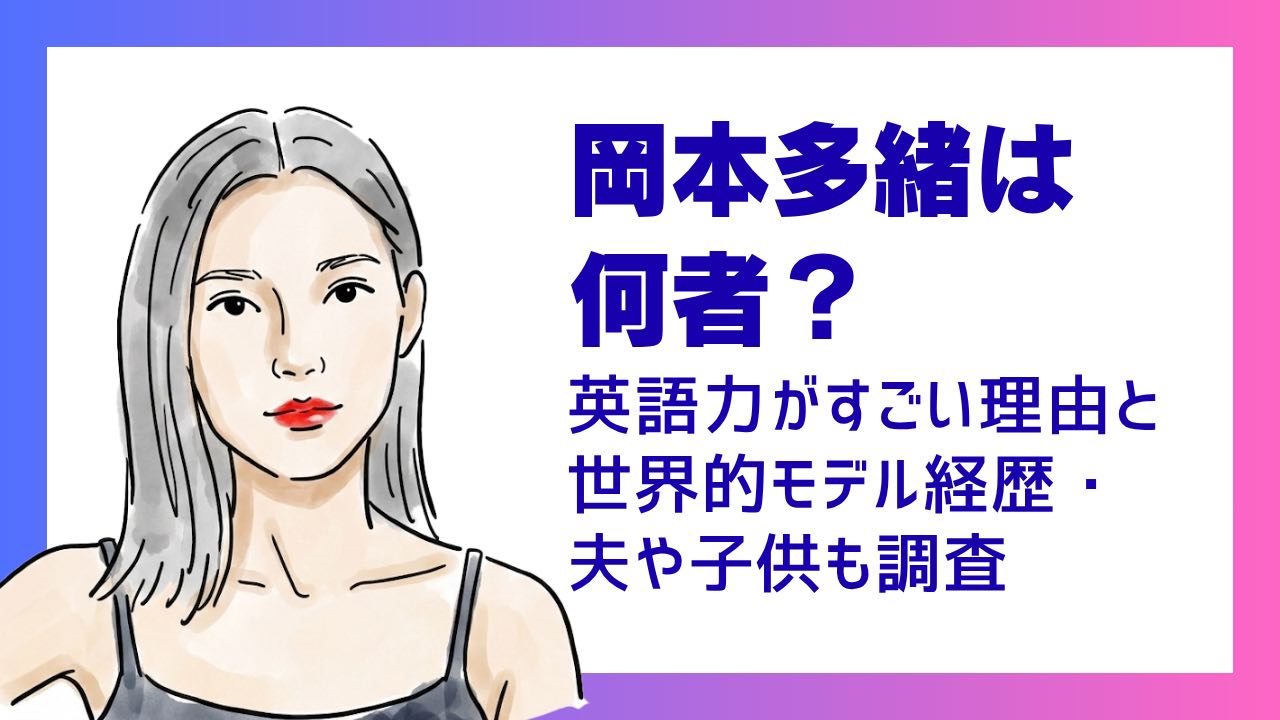 岡本多緒は何者？英語力がすごい理由と世界的モデル経歴・夫や子供も調査