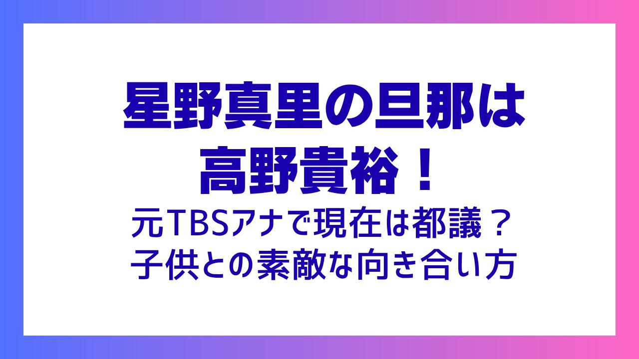 星野真里の旦那は高野貴裕！元TBSアナで現在は都議？子供との素敵な向き合い方