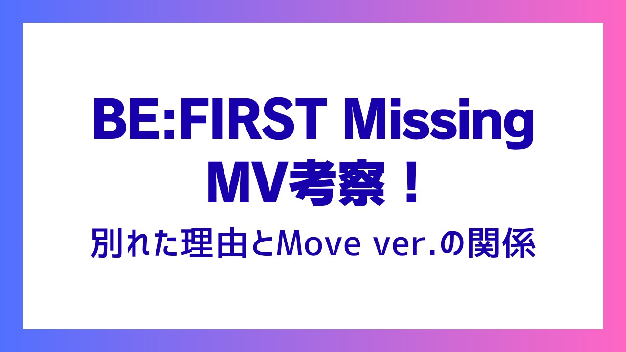 BE:FIRST Missing MV考察！別れた理由とMove ver.の関係