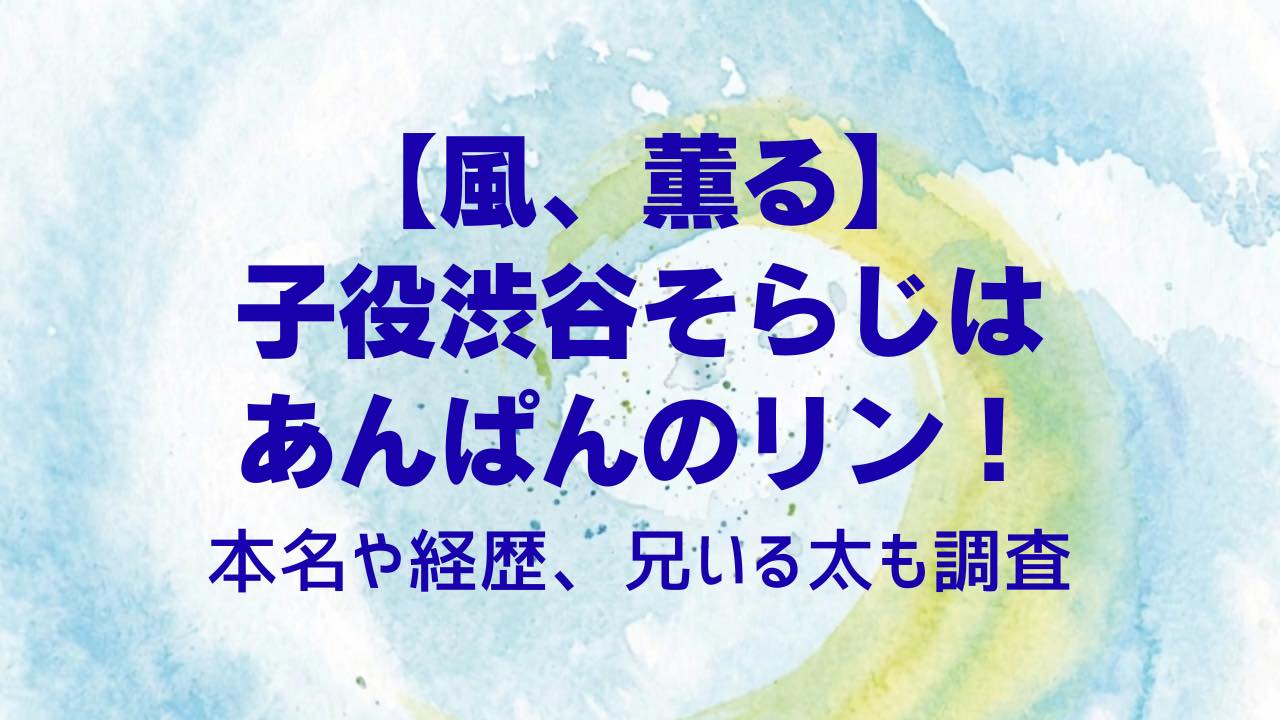 【風、薫る】子役渋谷そらじはあんぱんのリン！本名や経歴、兄いる太も調査
