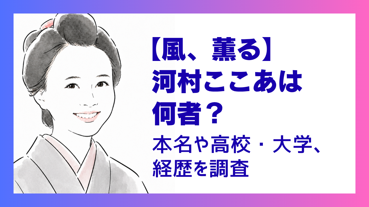【風、薫る】河村ここあは何者？本名や高校・大学、経歴を調査