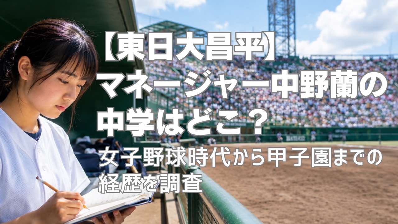 【東日大昌平】中野蘭マネージャーの中学は？女子野球時代から甲子園までの経歴を調査