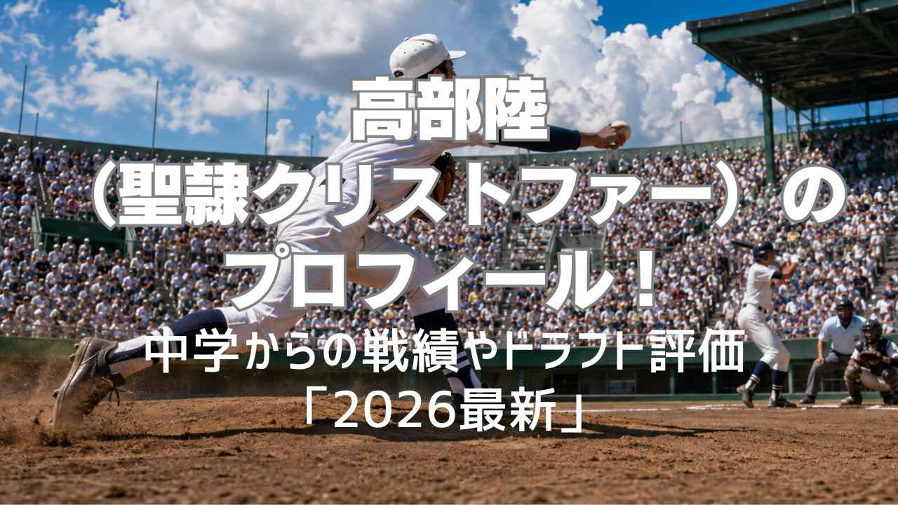 高部陸（聖隷クリストファー）のプロフィール！中学からの戦績やドラフト評価「2026最新」