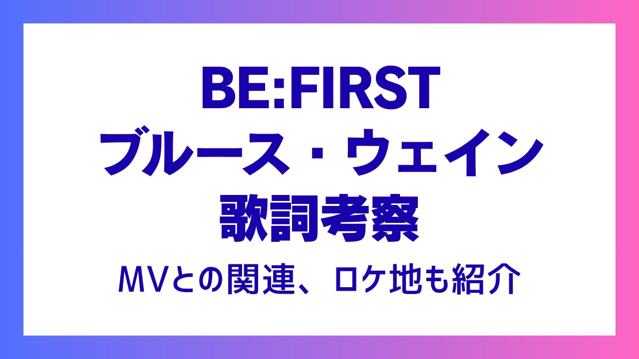 【BE:FIRST】ブルース・ウェイン歌詞考察！MVとの関連、ロケ地も紹介