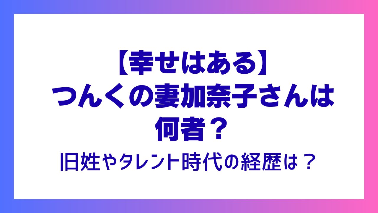 【幸せはある】つんくの妻・加奈子さんは何者？タレント時代の経歴や現在は？