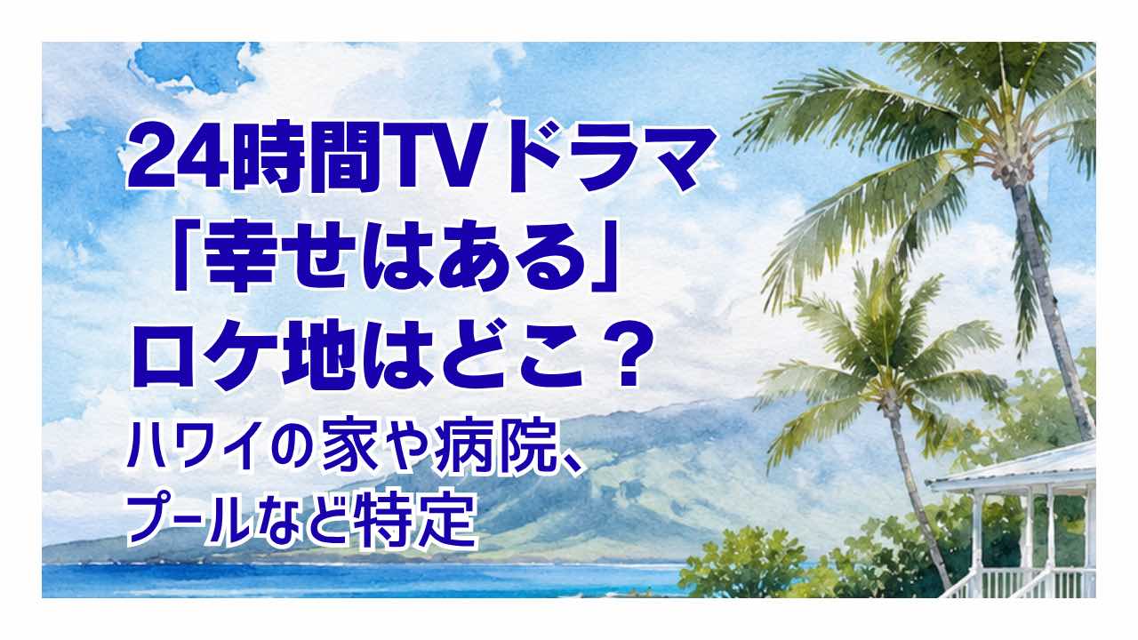 24時間TVドラマ「幸せはある」ロケ地はどこ？ハワイの家や病院、プールなど特定