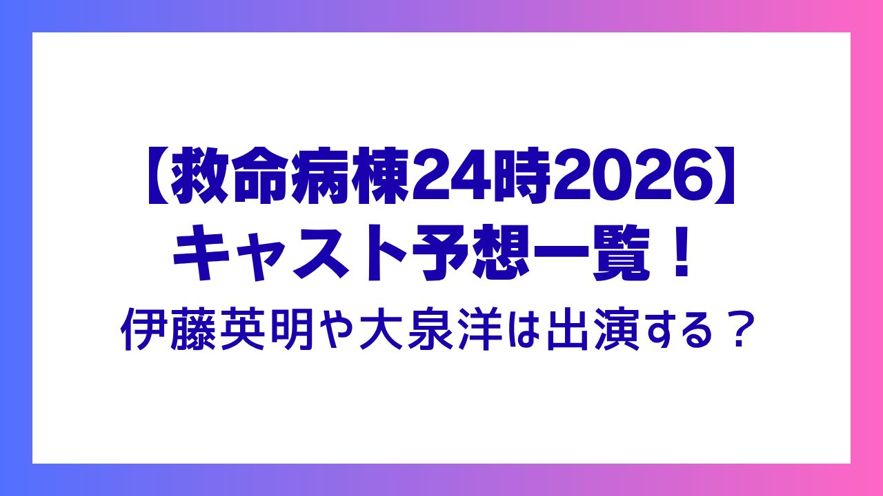 【救命病棟24時】2026キャスト予想一覧！伊藤英明や大泉洋は出演する？