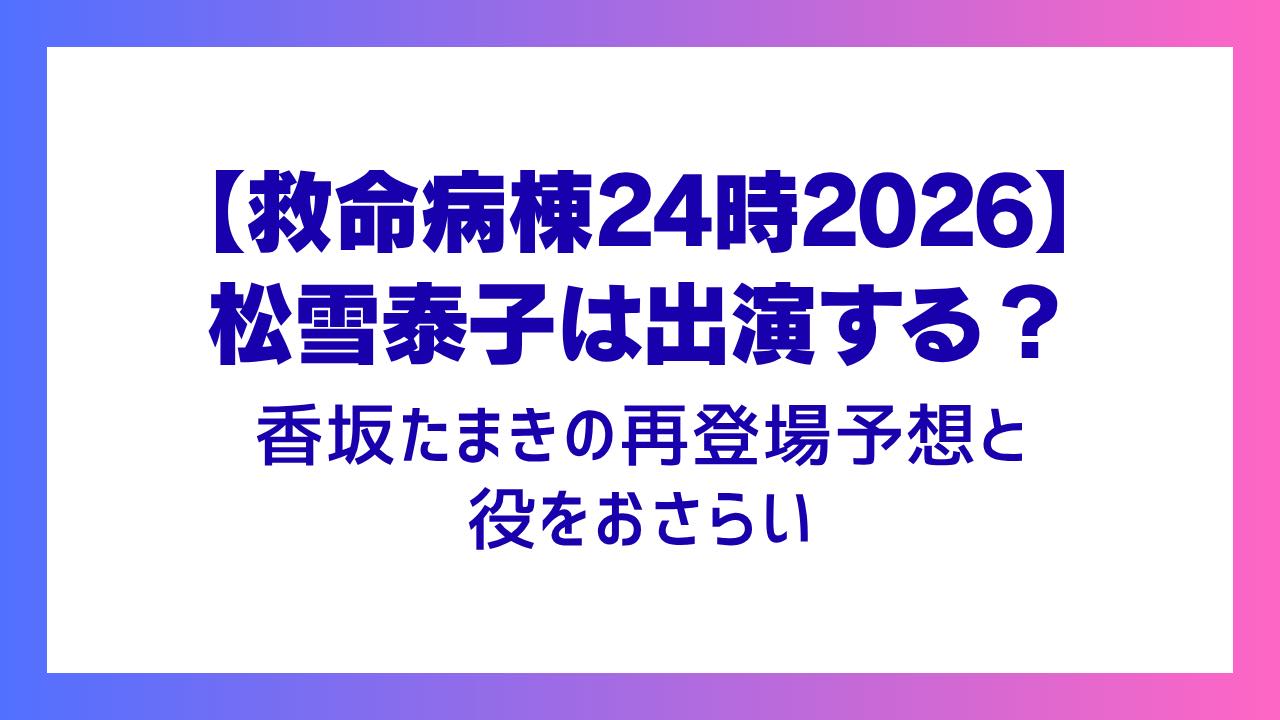 【救命病棟24時2026】松雪泰子は出演する？香坂たまきの再登場予想と役をおさらい