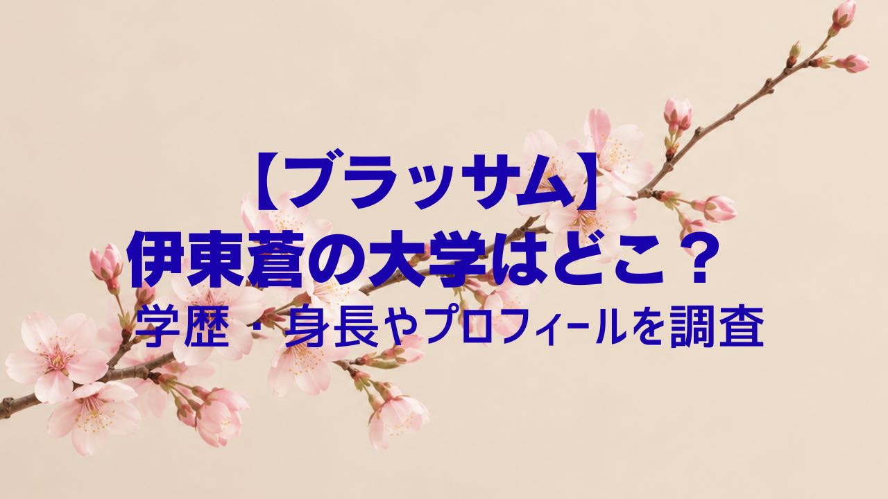 【ブラッサム】伊東蒼の大学はどこ？学歴・身長やプロフィールを調査