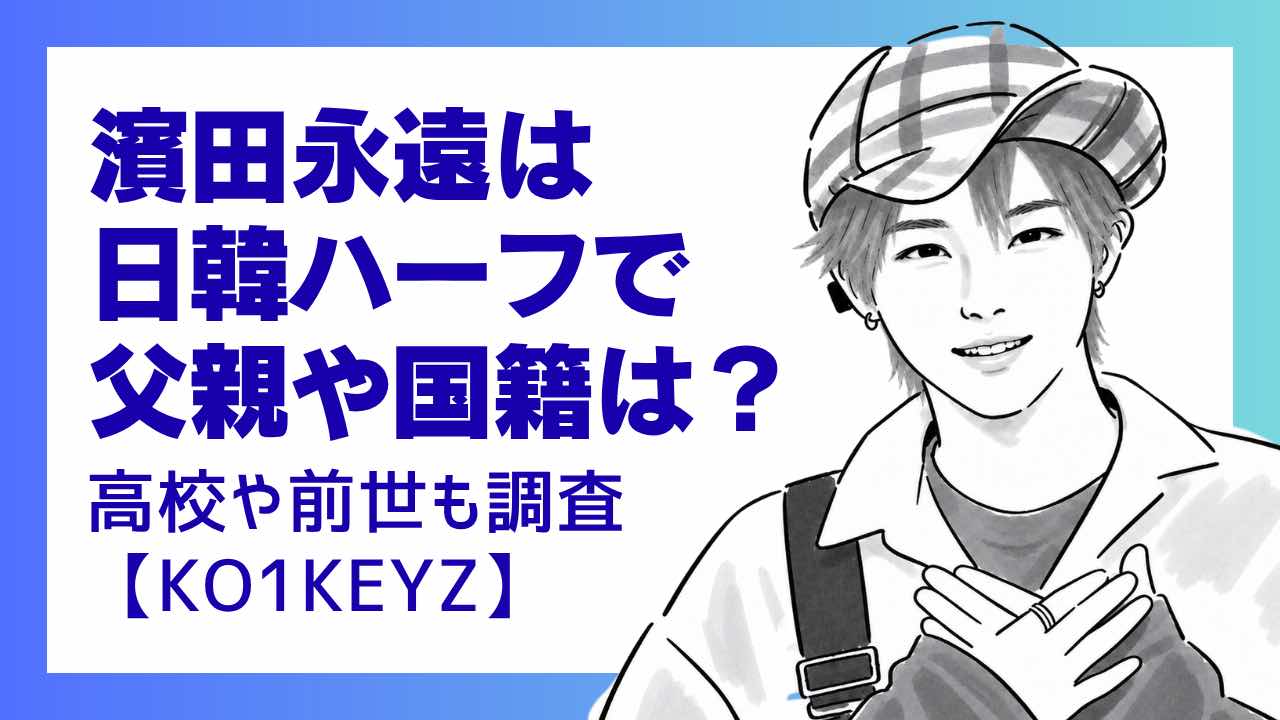 濱田永遠は日韓ハーフで父親や国籍は？高校や前世を調査【KO1KEYZ】