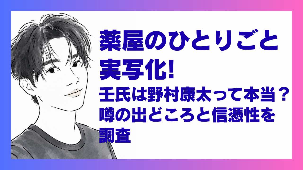 薬屋のひとりごと実写化、壬氏様が野村康太って本当？噂の出どころと信憑性を調査