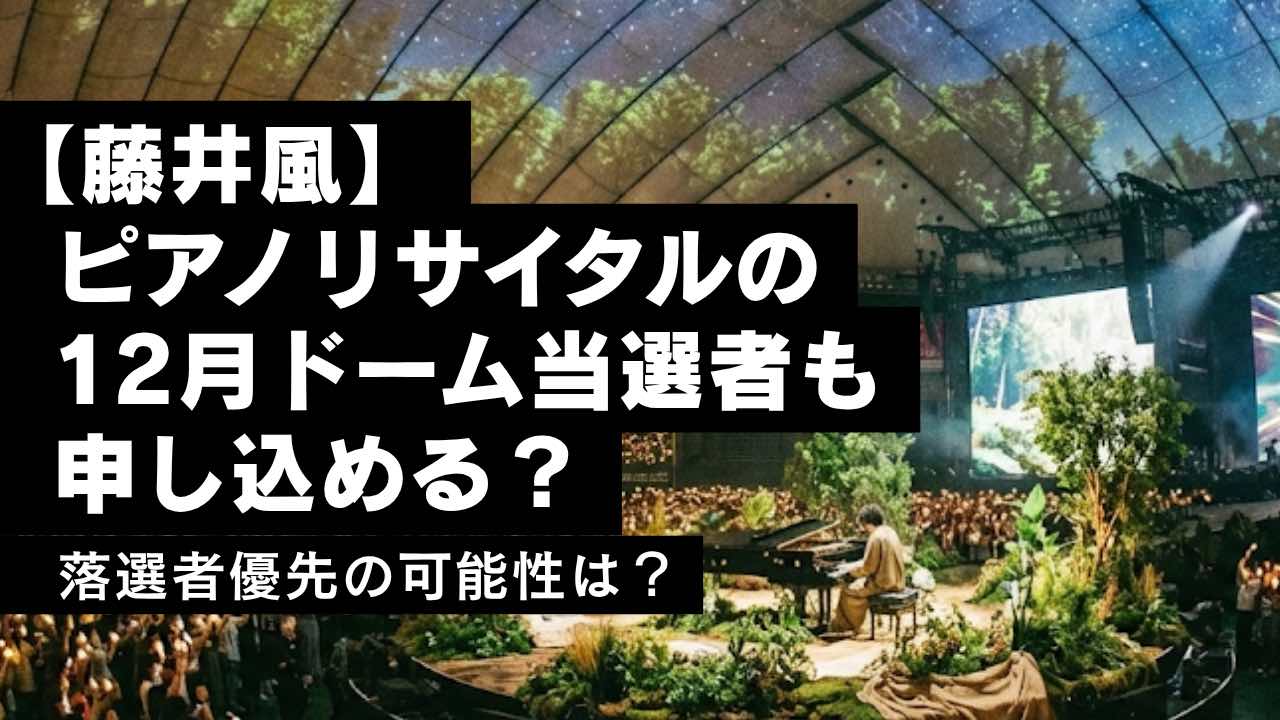 藤井風ピアノリサイタルは12月ドーム当選者も申し込みできる？落選者優先の可能性は？