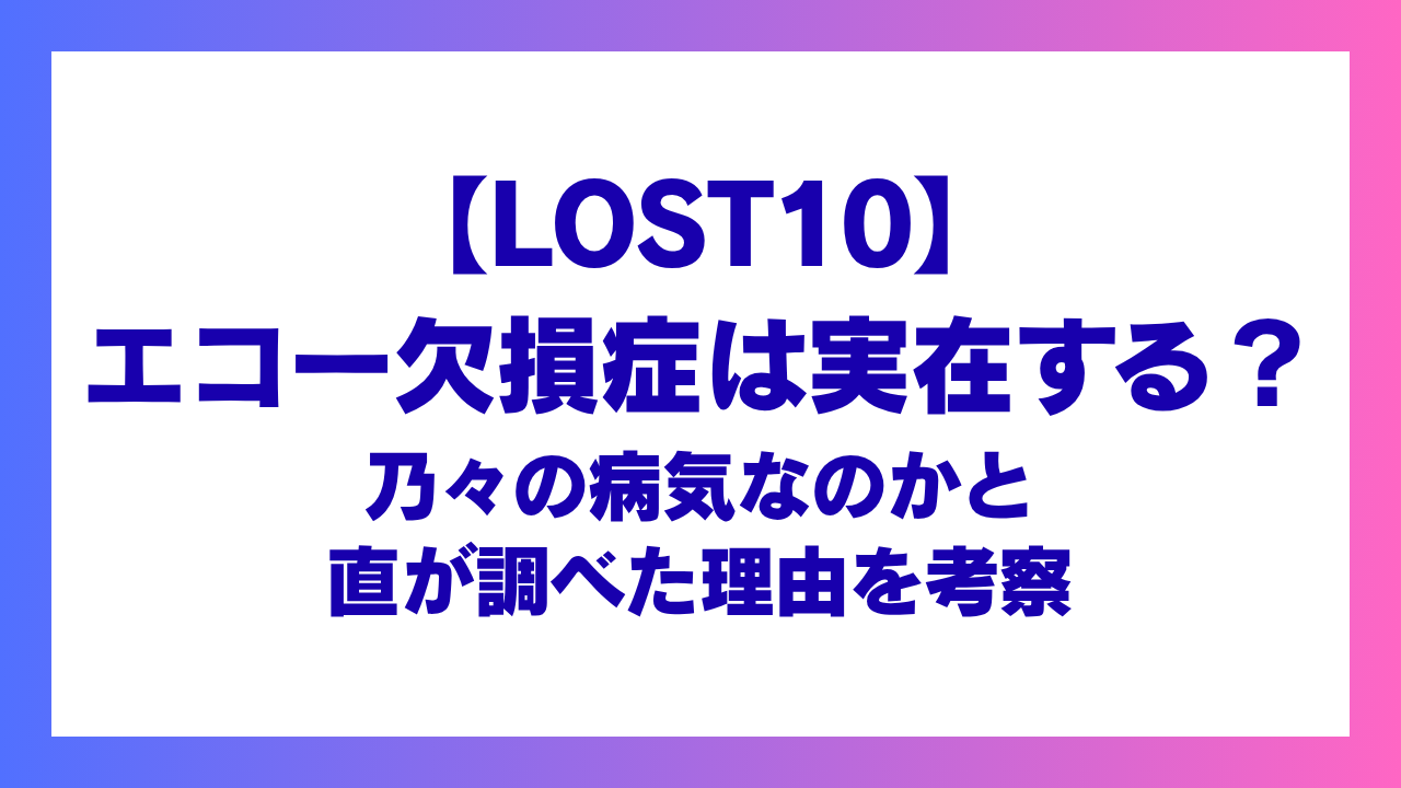 【LOST10】エコー欠損症は実在する？乃々の病気と直が調べた理由を考察