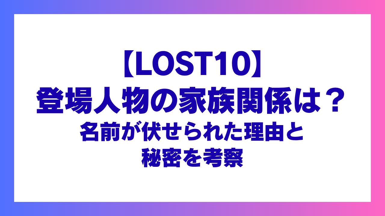 【LOST10】登場人物の家族関係は？名前が伏せられた理由と秘密を考察