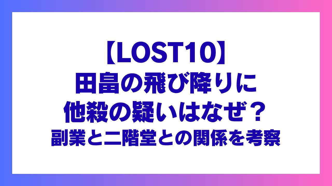 【LOST10】田畠は飛び降りに他殺の疑い？副業と二階堂との関係は？