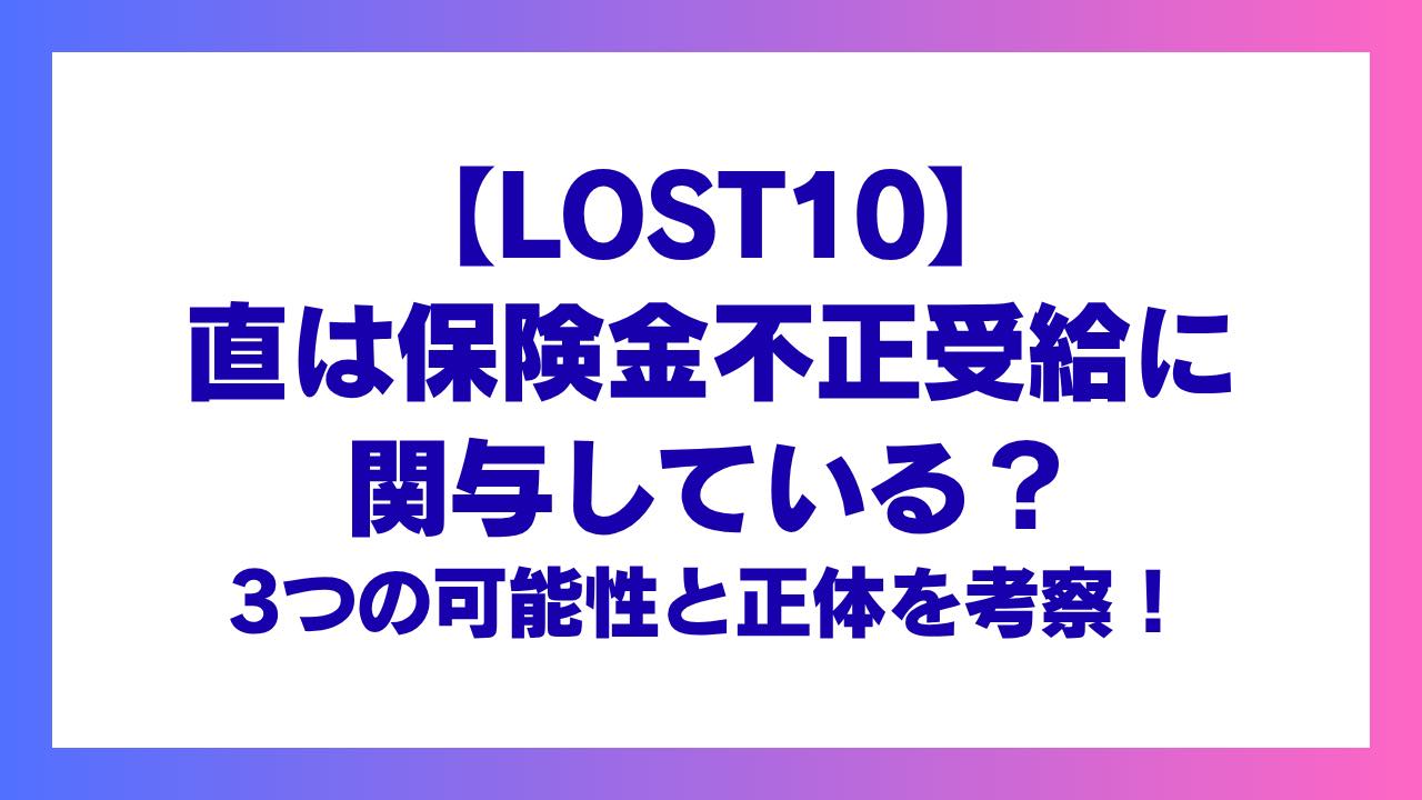 【LOST10】直は保険金不正受給に関与している？3つの可能性と正体を考察！