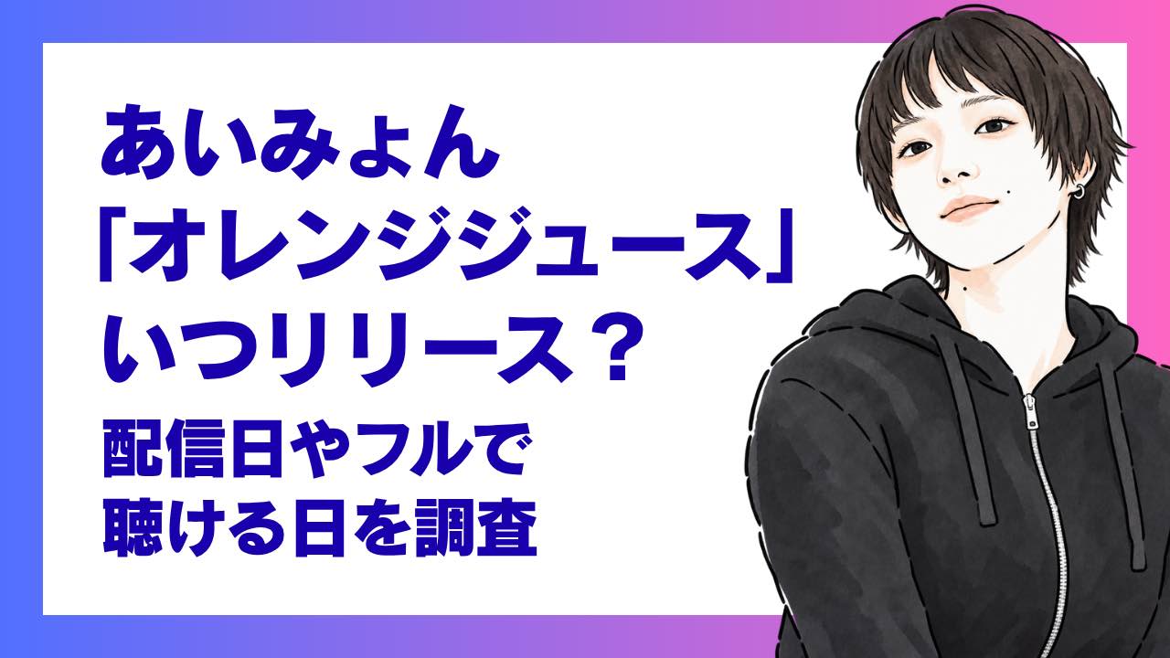 あいみょん「オレンジジュース」はいつリリース？配信日やフルで聴ける日を調査