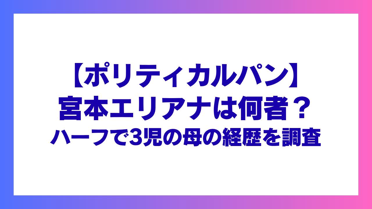 【ポリティカルパン】宮本エリアナは何者？ハーフで3児の母の経歴を調査