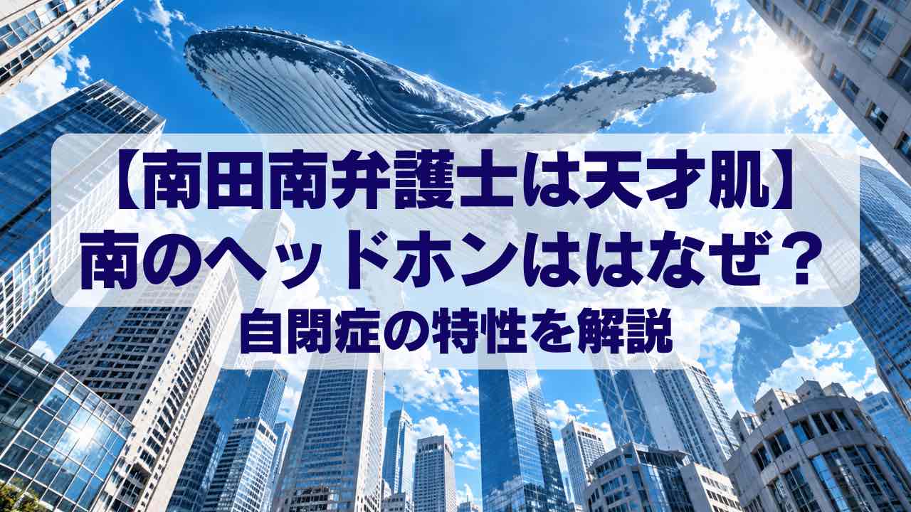 【南田南弁護士は天才肌】ヘッドホンはなぜ？南の自閉症の特性を解説