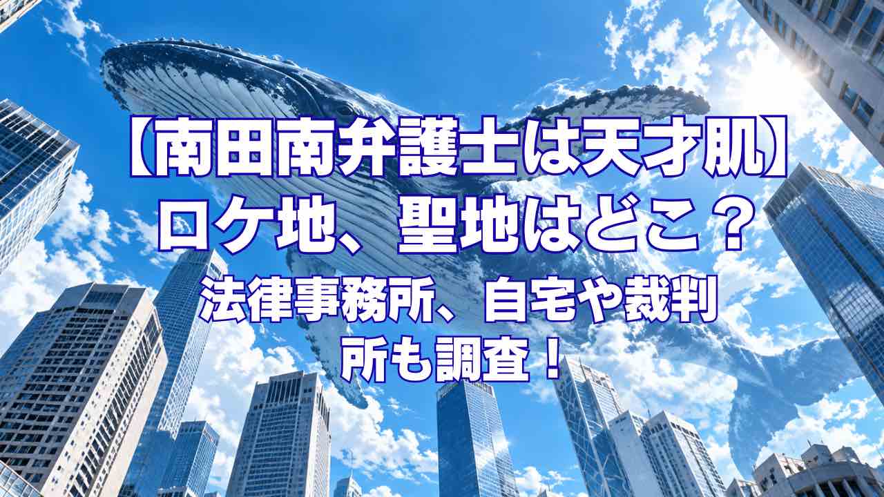 【南田南弁護士は天才肌】ロケ地、聖地はどこ？法律事務所、自宅や裁判所も調査！