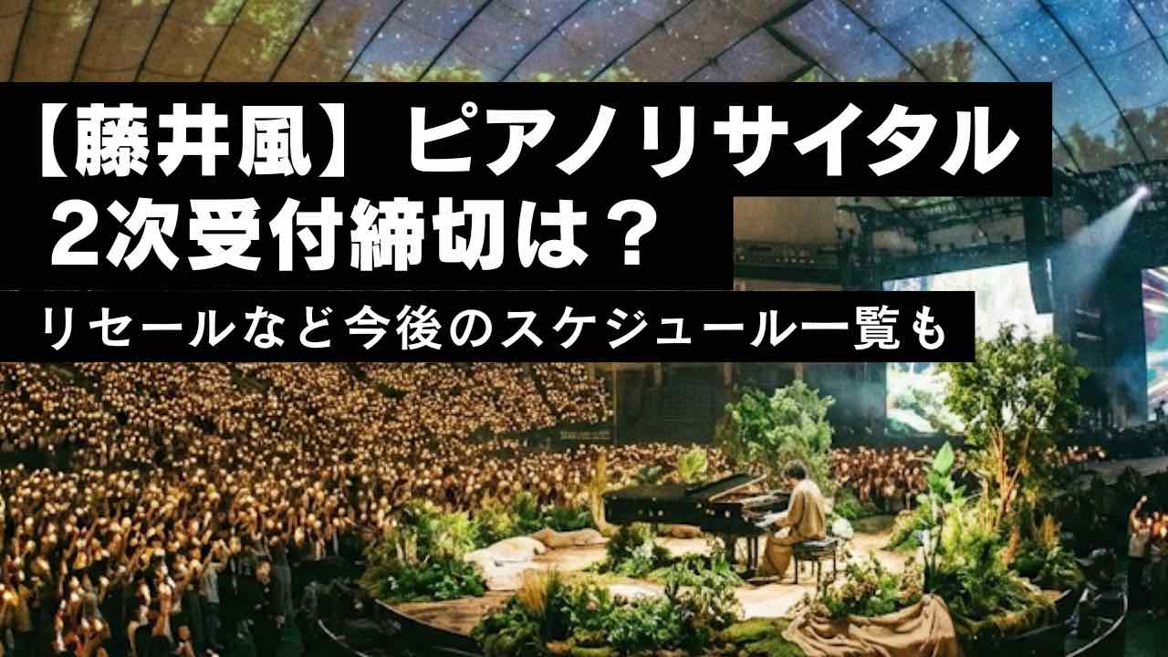 藤井風ピアノリサイタル2次受付締切は？リセールなど今後のスケジュール一覧も